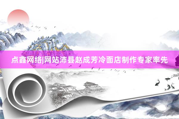 点鑫网络|网站沛县赵成芳冷面店制作专家率先